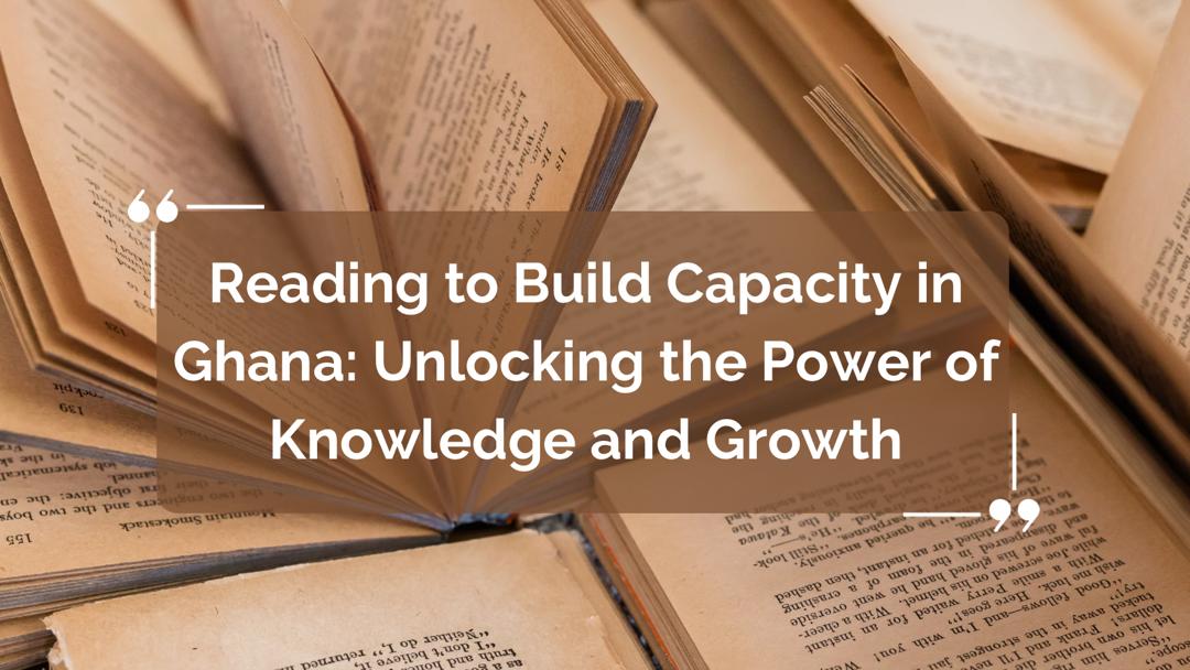 Reading to Build Capacity in Ghana: Unlocking the Power of Knowledge and Growth
